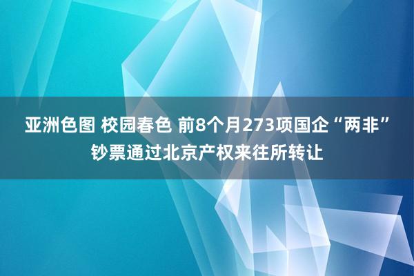 亚洲色图 校园春色 前8个月273项国企“两非”钞票通过北京产权来往所转让