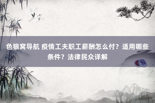 色狼窝导航 疫情工夫职工薪酬怎么付？适用哪些条件？法律民众详解