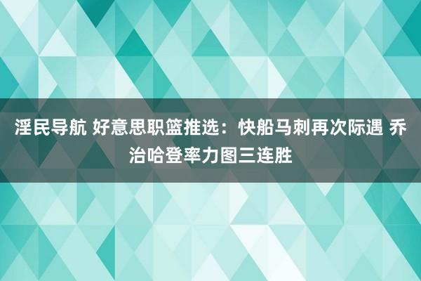 淫民导航 好意思职篮推选：快船马刺再次际遇 乔治哈登率力图三连胜