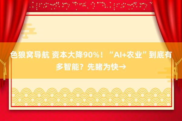 色狼窝导航 资本大降90%！“AI+农业”到底有多智能？先睹为快→