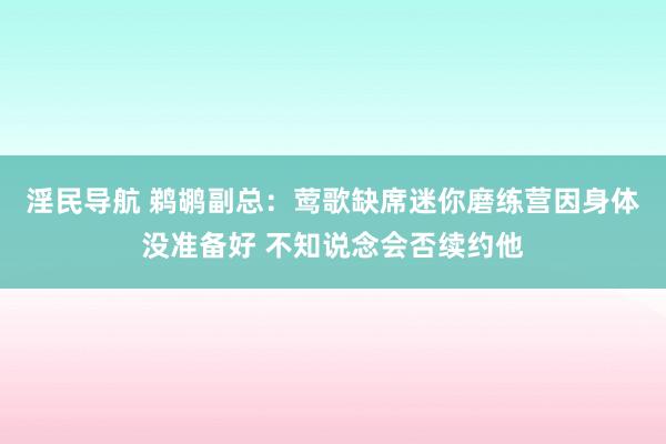 淫民导航 鹈鹕副总：莺歌缺席迷你磨练营因身体没准备好 不知说念会否续约他