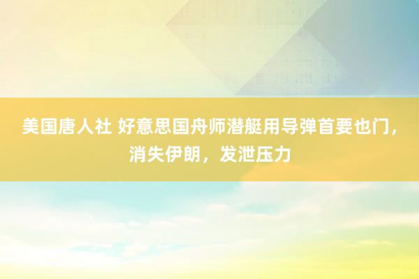 美国唐人社 好意思国舟师潜艇用导弹首要也门，消失伊朗，发泄压力