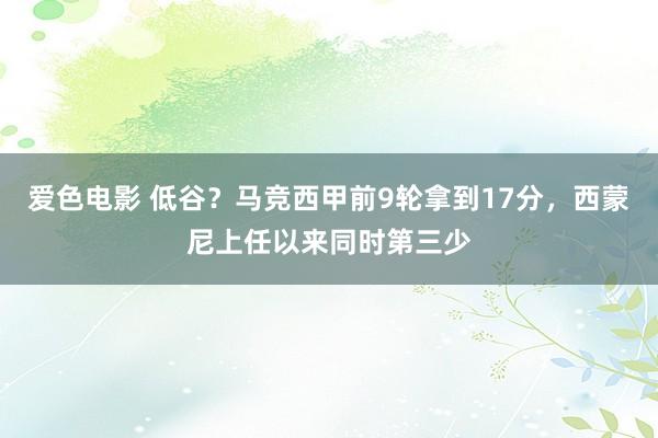 爱色电影 低谷？马竞西甲前9轮拿到17分，西蒙尼上任以来同时第三少