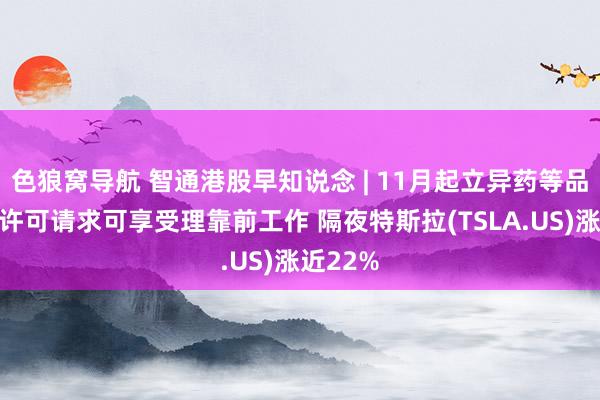 色狼窝导航 智通港股早知说念 | 11月起立异药等品种上市许可请求可享受理靠前工作 隔夜特斯拉(TSLA.US)涨近22%