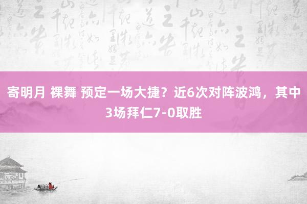 寄明月 裸舞 预定一场大捷？近6次对阵波鸿，其中3场拜仁7-0取胜