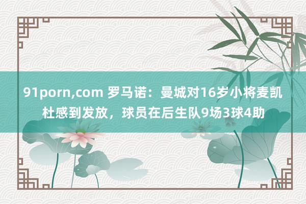 91porn，com 罗马诺：曼城对16岁小将麦凯杜感到发放，球员在后生队9场3球4助