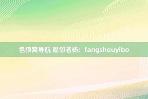 色狼窝导航 隔邻老杨：fangshouyibo