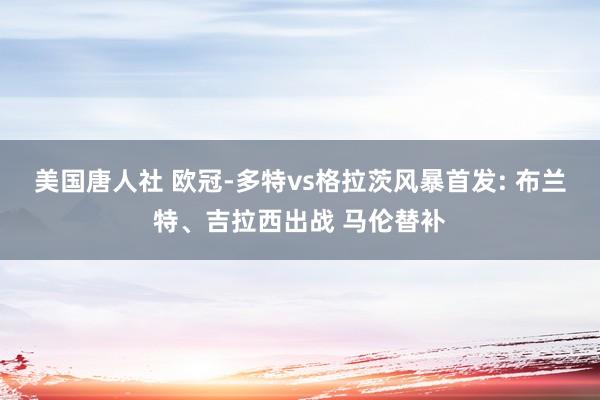 美国唐人社 欧冠-多特vs格拉茨风暴首发: 布兰特、吉拉西出战 马伦替补