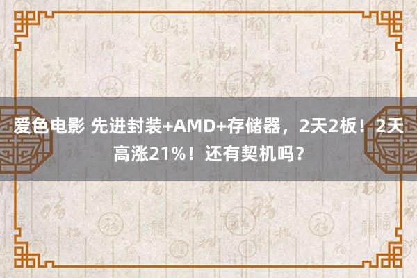 爱色电影 先进封装+AMD+存储器，2天2板！2天高涨21%！还有契机吗？