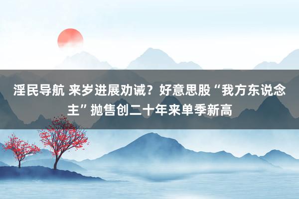 淫民导航 来岁进展劝诫？好意思股“我方东说念主”抛售创二十年来单季新高