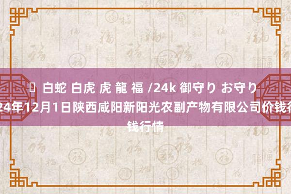 ✨白蛇 白虎 虎 龍 福 /24k 御守り お守り 2024年12月1日陕西咸阳新阳光农副产物有限公司价钱行情