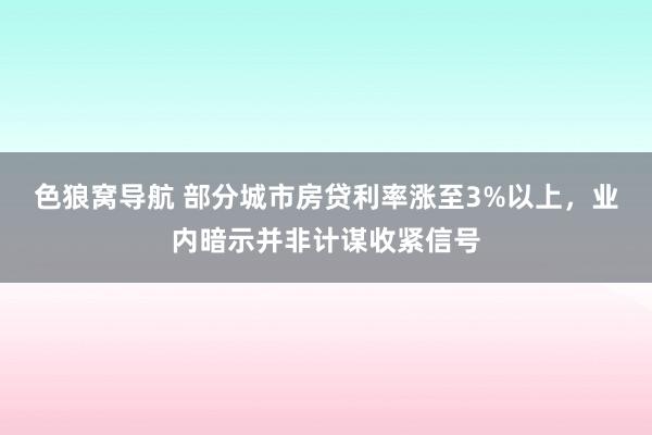 色狼窝导航 部分城市房贷利率涨至3%以上，业内暗示并非计谋收紧信号