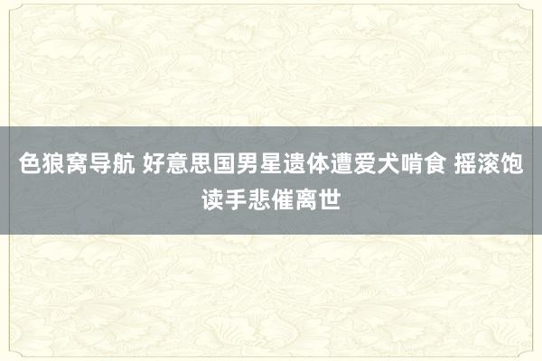 色狼窝导航 好意思国男星遗体遭爱犬啃食 摇滚饱读手悲催离世