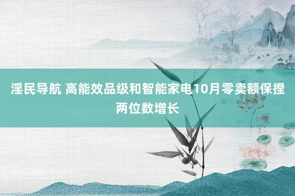 淫民导航 高能效品级和智能家电10月零卖额保捏两位数增长