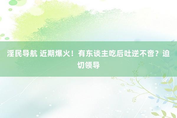 淫民导航 近期爆火！有东谈主吃后吐逆不啻？迫切领导