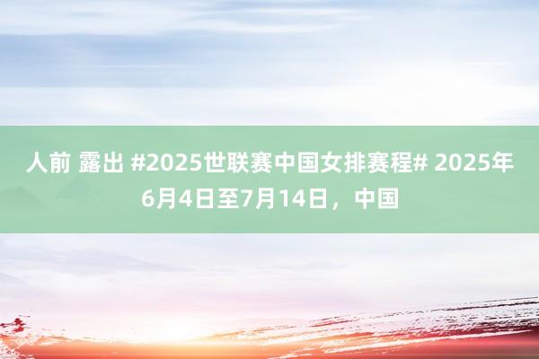 人前 露出 #2025世联赛中国女排赛程# 2025年6月4日至7月14日，中国