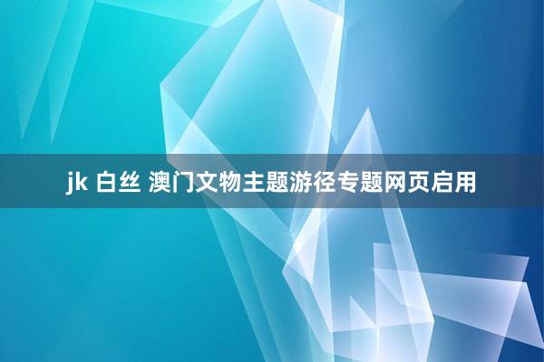 jk 白丝 澳门文物主题游径专题网页启用