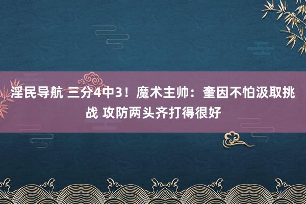 淫民导航 三分4中3！魔术主帅：奎因不怕汲取挑战 攻防两头齐打得很好