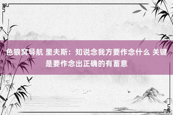 色狼窝导航 里夫斯：知说念我方要作念什么 关键是要作念出正确的有蓄意