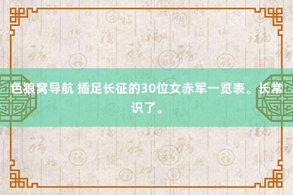 色狼窝导航 插足长征的30位女赤军一览表。长常识了。