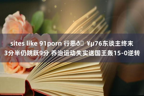 sites like 91porn 行恶🥵76东谈主终末3分半仍跳跃9分 乔治运动失实送国王轰15-0逆转