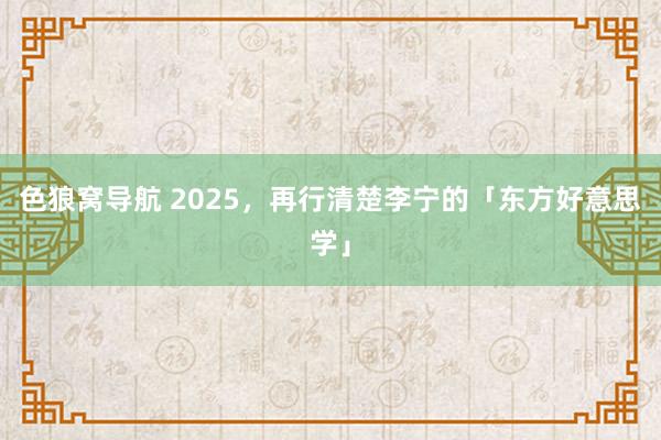 色狼窝导航 2025，再行清楚李宁的「东方好意思学」