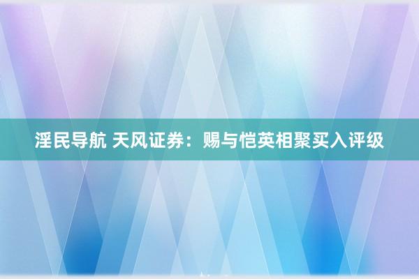 淫民导航 天风证券：赐与恺英相聚买入评级