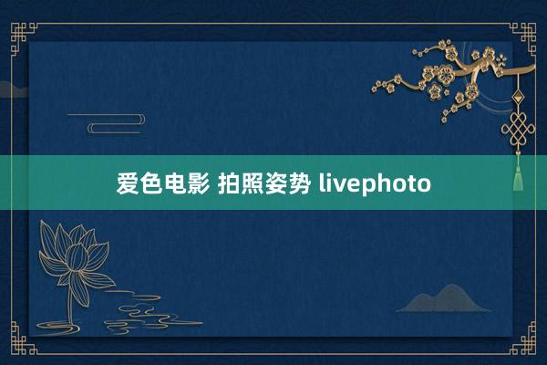 爱色电影 拍照姿势 livephoto